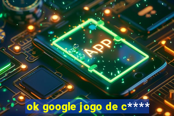 ok google jogo de c****